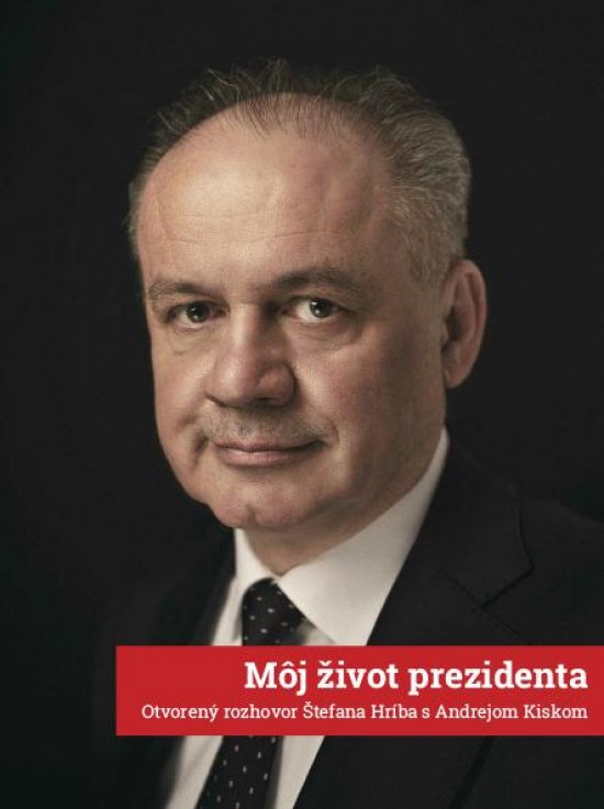 Môj život prezidenta: Otvorený rozhovor Štefana Hríba s Andrejom Kiskom